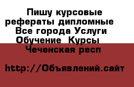 Пишу курсовые рефераты дипломные  - Все города Услуги » Обучение. Курсы   . Чеченская респ.